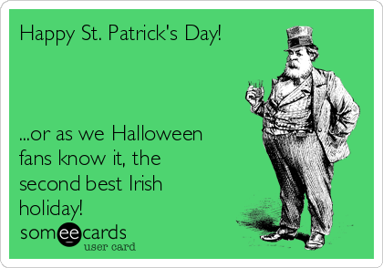 Happy St. Patrick's Day! 



...or as we Halloween
fans know it, the
second best Irish
holiday!