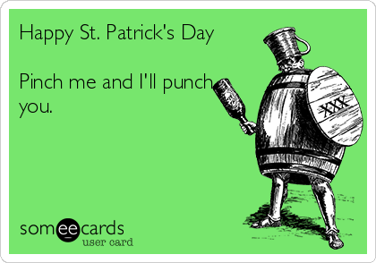 Happy St. Patrick's Day

Pinch me and I'll punch
you.