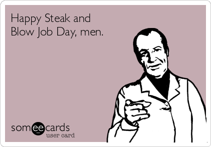Steak & Blowjob Day. steak and blow jod day Mar 2017 Steak & BJ Day is celebrated on March 14, 2017.