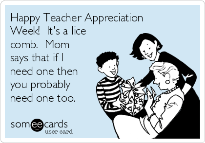 Happy Teacher Appreciation
Week!  It's a lice
comb.  Mom
says that if I
need one then
you probably
need one too.  