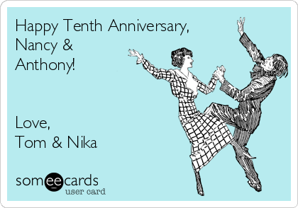 Happy Tenth Anniversary, 
Nancy &
Anthony!


Love, 
Tom & Nika
