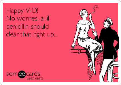 Happy V-D!
No worries, a lil
penicillin should
clear that right up...