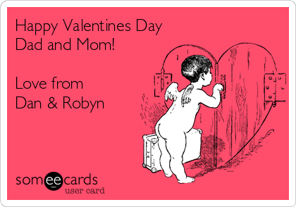 Happy Valentines Day
Dad and Mom!

Love from
Dan & Robyn