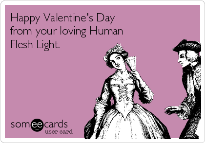 Happy Valentine's Day
from your loving Human
Flesh Light.