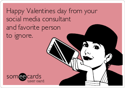 Happy Valentines day from your
social media consultant
and favorite person
to ignore. 