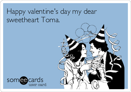 Happy valentine's day my dear
sweetheart Toma. 