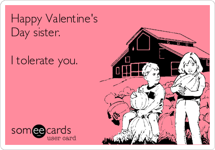 Happy Valentine's
Day sister.

I tolerate you.
