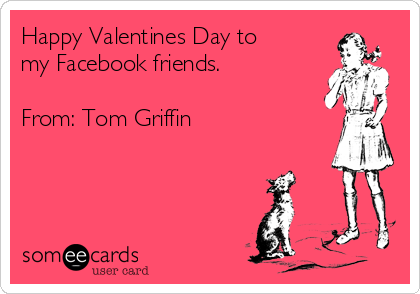 Happy Valentines Day to
my Facebook friends.

From: Tom Griffin