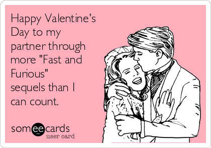 Happy Valentine's
Day to my
partner through
more "Fast and
Furious"
sequels than I
can count.  