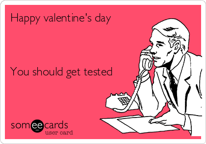 Happy valentine's day



You should get tested
