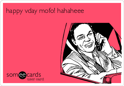 happy vday mofo! hahaheee