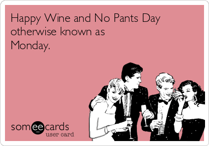 Happy Wine and No Pants Day
otherwise known as
Monday.
