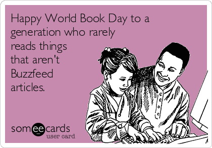 Happy World Book Day to a
generation who rarely
reads things
that aren't
Buzzfeed
articles. 