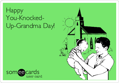 Happy
You-Knocked-
Up-Grandma Day!
