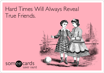 Hard Times Will Always Reveal
True Friends. 