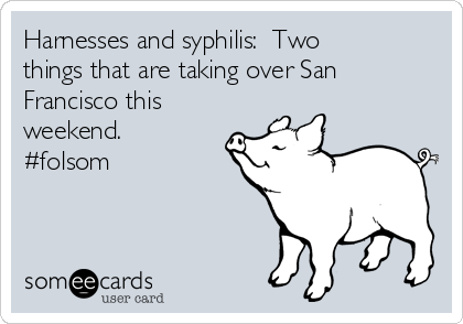 Harnesses and syphilis:  Two
things that are taking over San
Francisco this
weekend. 
#folsom