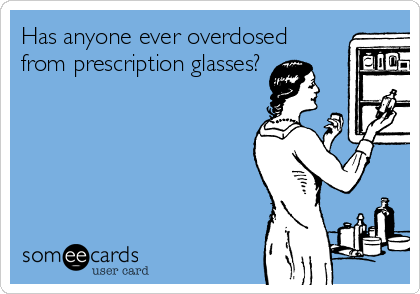 Has anyone ever overdosed
from prescription glasses?