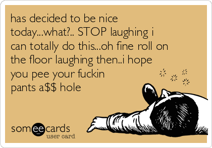 Has Decided To Be Nice Today What Stop Laughing I Can Totally
