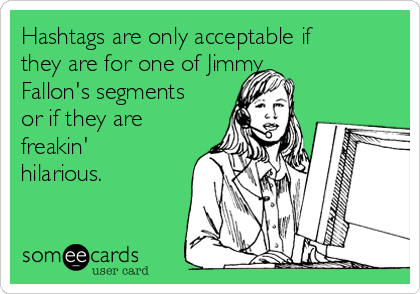 Hashtags are only acceptable if
they are for one of Jimmy
Fallon's segments
or if they are
freakin'
hilarious. 