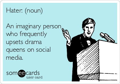 Hater: (noun)

An imaginary person
who frequently
upsets drama
queens on social
media.