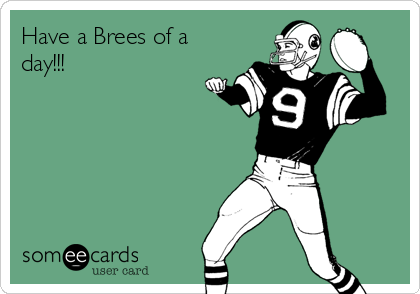 Have a Brees of a
day!!!        