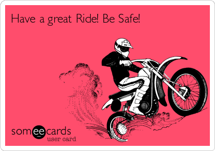 Have a great Ride! Be Safe!