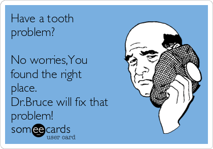 Have a tooth
problem?

No worries,You
found the right
place.
Dr.Bruce will fix that
problem!