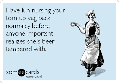 Have fun nursing your
torn up vag back
normalcy before
anyone importsnt
realizes she's been
tampered with.