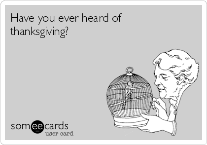 Have you ever heard of
thanksgiving? 