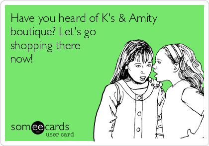 Have you heard of K's & Amity
boutique? Let's go
shopping there
now!