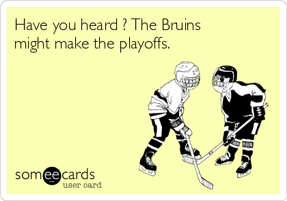 Have you heard ? The Bruins
might make the playoffs. 