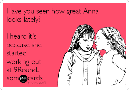 Have you seen how great Anna
looks lately?

I heard it's
because she
started
working out
at 9Round...