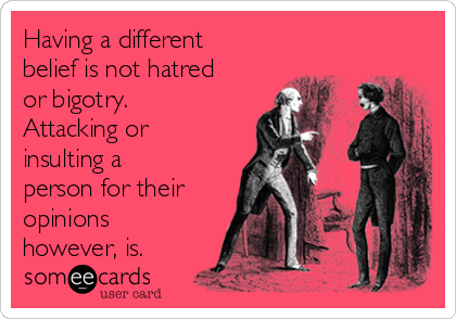 Having a different
belief is not hatred
or bigotry.
Attacking or
insulting a
person for their
opinions
however, is. 