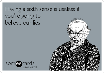 Having a sixth sense is useless if
you're going to
believe our lies