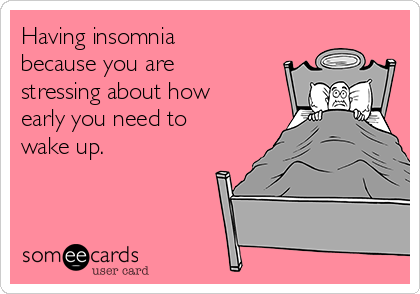Having insomnia
because you are
stressing about how
early you need to
wake up.
