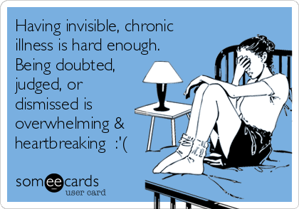 Having invisible, chronic
illness is hard enough.
Being doubted,
judged, or
dismissed is
overwhelming &
heartbreaking  :'(