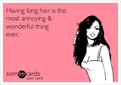 Having long hair is the
most annoying &
wonderful thing
ever.
