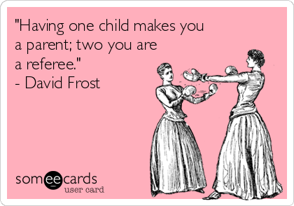 "Having one child makes you
a parent; two you are
a referee."
- David Frost