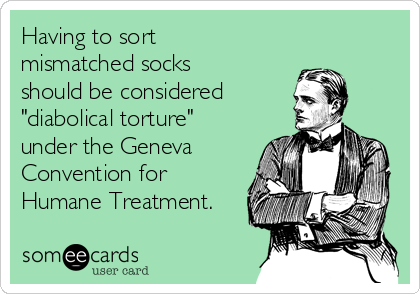 Having to sort
mismatched socks
should be considered 
"diabolical torture"
under the Geneva
Convention for
Humane Treatment.