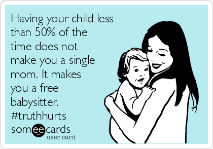 Having your child less
than 50% of the
time does not
make you a single
mom. It makes
you a free
babysitter. 
#truthhurts