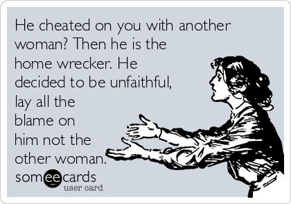 He cheated on you with another
woman? Then he is the
home wrecker. He
decided to be unfaithful,
lay all the
blame on
him not the
other woman.