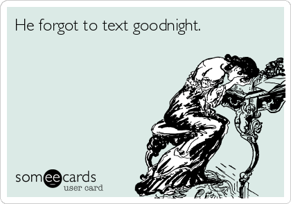 He forgot to text goodnight. 