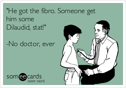 "He got the fibro. Someone get
him some
Dilaudid, stat!"

-No doctor, ever