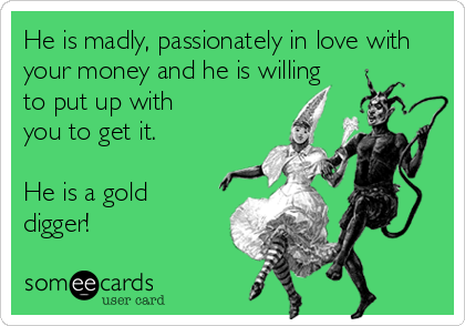 He is madly, passionately in love with
your money and he is willing 
to put up with
you to get it.

He is a gold
digger!