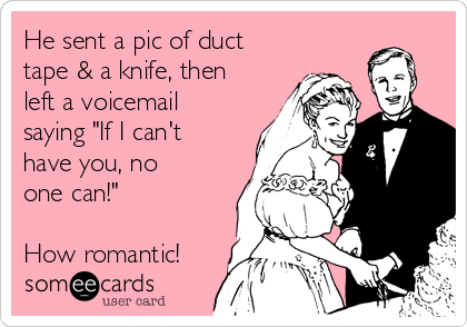 he-sent-a-pic-of-duct-tape-a-knife-then-left-a-voicemail-saying-if-i-cant-have-you-no-one-can-how-romantic-acff7.png