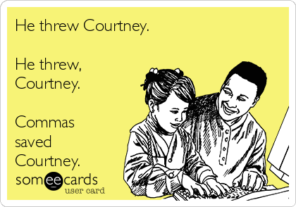 He threw Courtney.

He threw,
Courtney.

Commas
saved
Courtney.