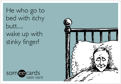 He who go to
bed with itchy
butt.....   
wake up with
stinky finger!