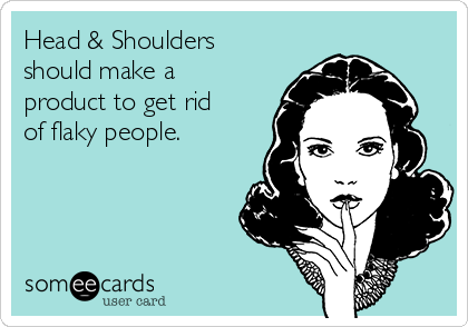 Head & Shoulders
should make a
product to get rid
of flaky people. 