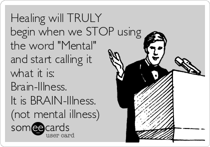 Healing will TRULY
begin when we STOP using 
the word "Mental"
and start calling it
what it is:
Brain-Illness.
It is BRAIN-Illness.
(not mental illness)