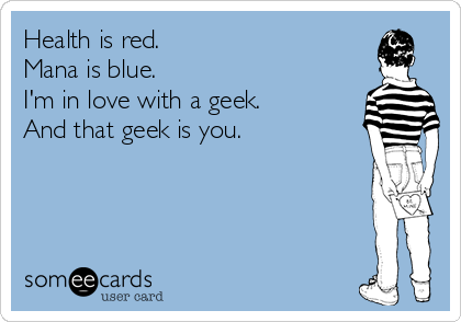 Health is red. 
Mana is blue.
I'm in love with a geek. 
And that geek is you.
